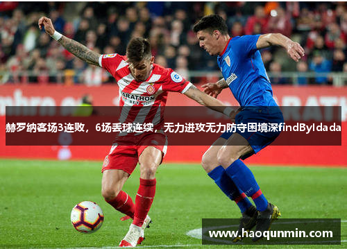 赫罗纳客场3连败，6场丢球连续，无力进攻无力防守困境深findByIdada
